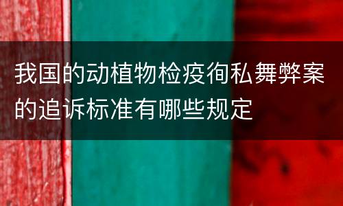 我国的动植物检疫徇私舞弊案的追诉标准有哪些规定