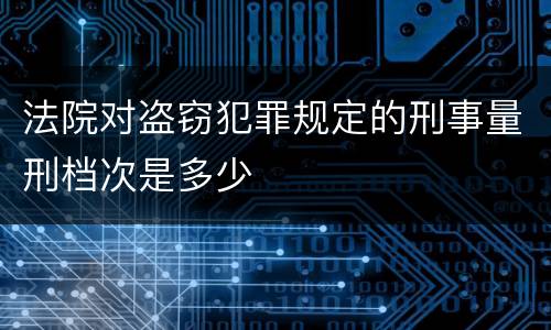法院对盗窃犯罪规定的刑事量刑档次是多少