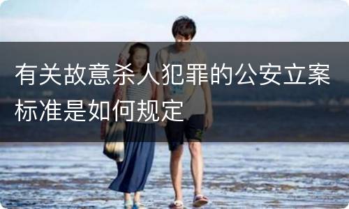 有关故意杀人犯罪的公安立案标准是如何规定