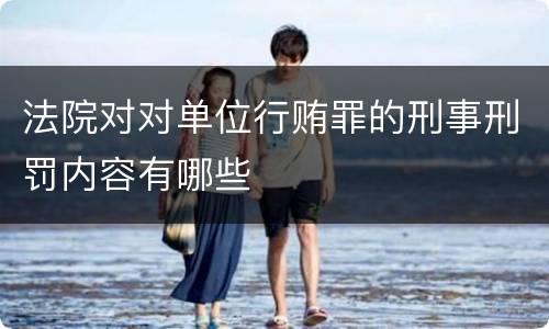 法院对对单位行贿罪的刑事刑罚内容有哪些