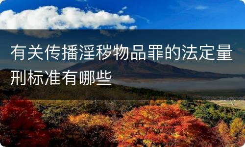 有关传播淫秽物品罪的法定量刑标准有哪些