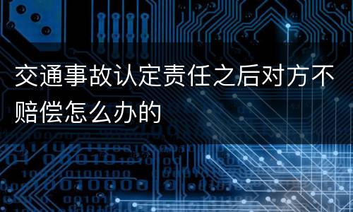 交通事故认定责任之后对方不赔偿怎么办的
