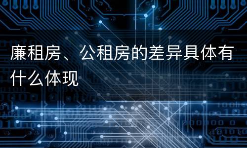 廉租房、公租房的差异具体有什么体现