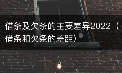 借条及欠条的主要差异2022（借条和欠条的差距）