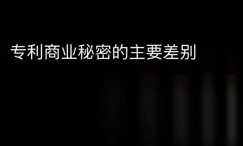 专利商业秘密的主要差别