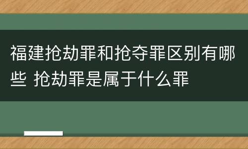 福建抢劫罪和抢夺罪区别有哪些 抢劫罪是属于什么罪