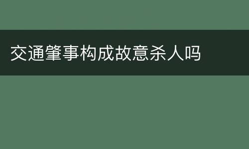 交通肇事构成故意杀人吗