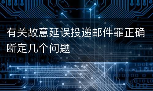 有关故意延误投递邮件罪正确断定几个问题