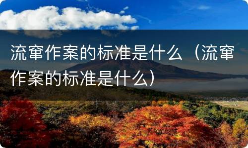 流窜作案的标准是什么（流窜作案的标准是什么）