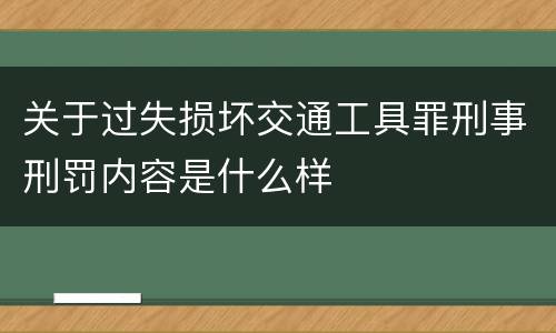 关于过失损坏交通工具罪刑事刑罚内容是什么样