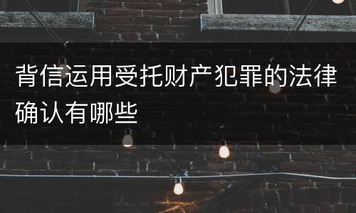 背信运用受托财产犯罪的法律确认有哪些