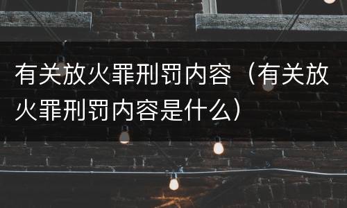 有关放火罪刑罚内容（有关放火罪刑罚内容是什么）