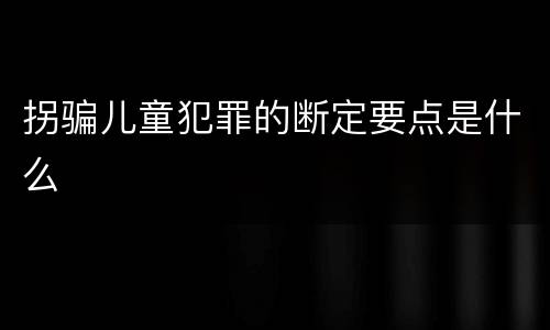 拐骗儿童犯罪的断定要点是什么