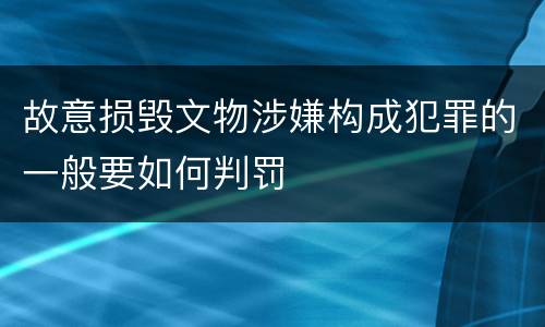 故意损毁文物涉嫌构成犯罪的一般要如何判罚
