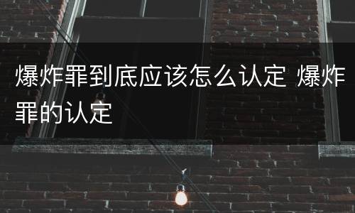 爆炸罪到底应该怎么认定 爆炸罪的认定