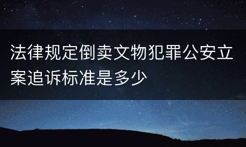 法律规定倒卖文物犯罪公安立案追诉标准是多少