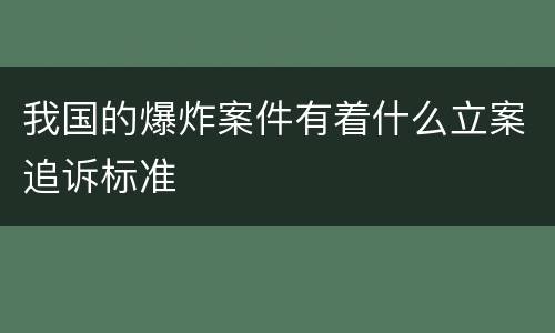 我国的爆炸案件有着什么立案追诉标准