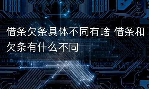 借条欠条具体不同有啥 借条和欠条有什么不同