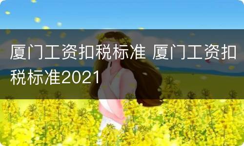 厦门工资扣税标准 厦门工资扣税标准2021