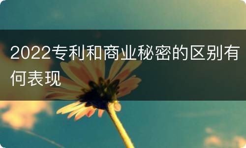 2022专利和商业秘密的区别有何表现