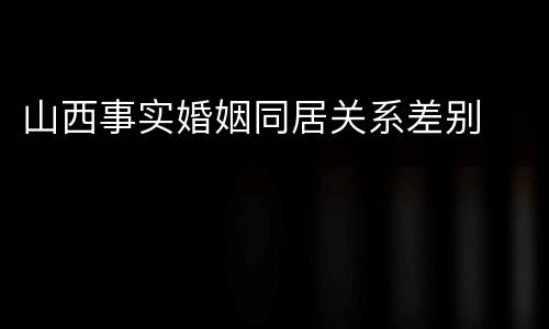 山西事实婚姻同居关系差别