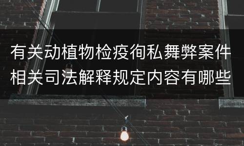有关动植物检疫徇私舞弊案件相关司法解释规定内容有哪些
