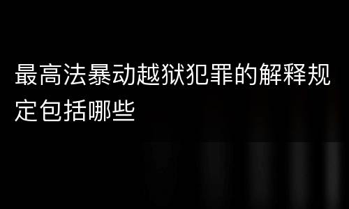 最高法暴动越狱犯罪的解释规定包括哪些