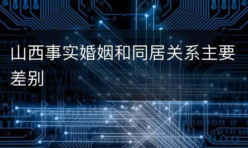 山西事实婚姻和同居关系主要差别