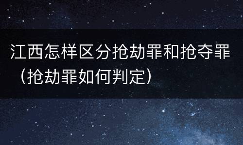 江西怎样区分抢劫罪和抢夺罪（抢劫罪如何判定）