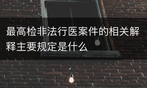 最高检非法行医案件的相关解释主要规定是什么