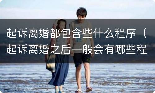 起诉离婚都包含些什么程序（起诉离婚之后一般会有哪些程序）