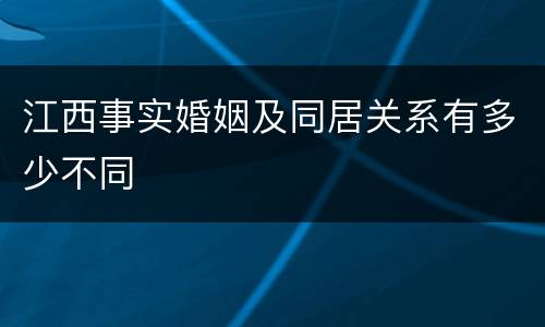 江西事实婚姻及同居关系有多少不同