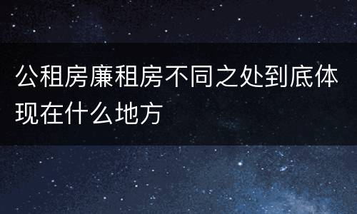 公租房廉租房不同之处到底体现在什么地方