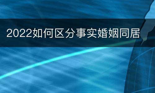 2022如何区分事实婚姻同居