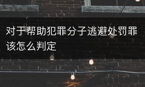对于帮助犯罪分子逃避处罚罪该怎么判定
