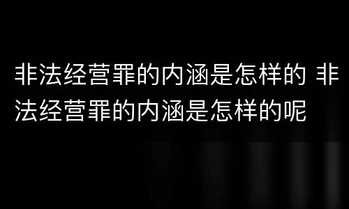 非法经营罪的内涵是怎样的 非法经营罪的内涵是怎样的呢