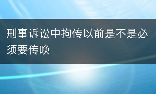 刑事诉讼中拘传以前是不是必须要传唤