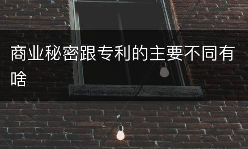 商业秘密跟专利的主要不同有啥