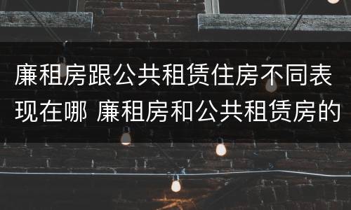 廉租房跟公共租赁住房不同表现在哪 廉租房和公共租赁房的区别