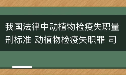 我国法律中动植物检疫失职量刑标准 动植物检疫失职罪 司法解释
