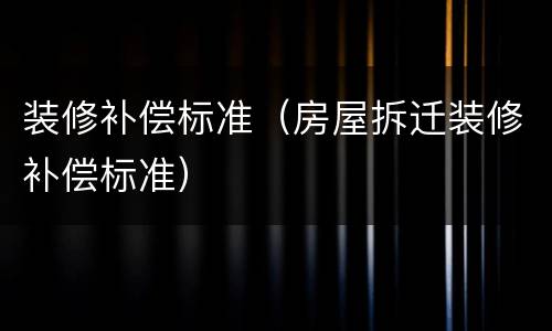 装修补偿标准（房屋拆迁装修补偿标准）