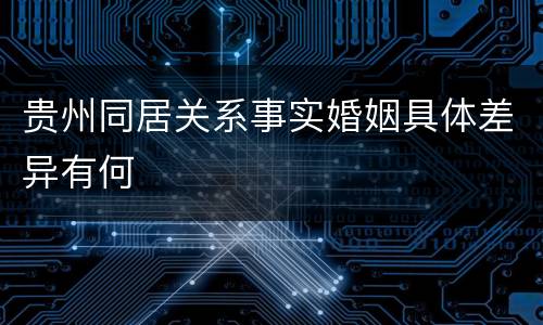 贵州同居关系事实婚姻具体差异有何