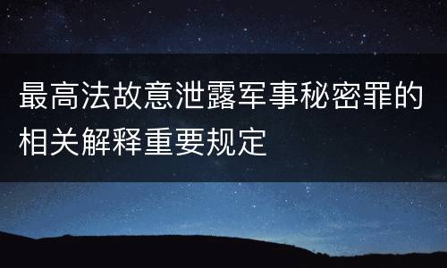 最高法故意泄露军事秘密罪的相关解释重要规定
