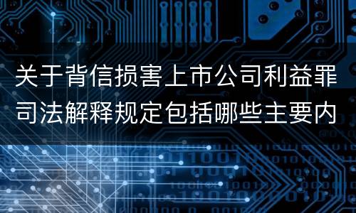 关于背信损害上市公司利益罪司法解释规定包括哪些主要内容