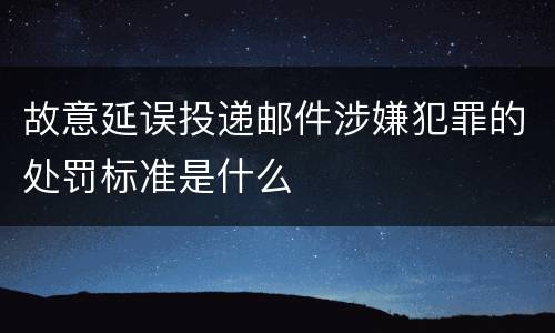 故意延误投递邮件涉嫌犯罪的处罚标准是什么