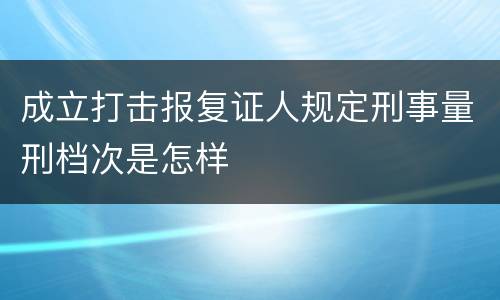 成立打击报复证人规定刑事量刑档次是怎样