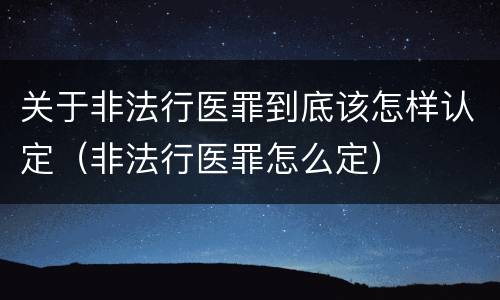 关于非法行医罪到底该怎样认定（非法行医罪怎么定）