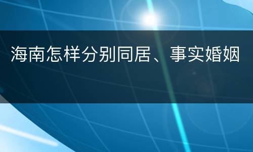 海南怎样分别同居、事实婚姻