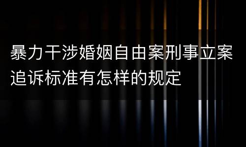 暴力干涉婚姻自由案刑事立案追诉标准有怎样的规定
