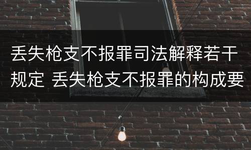 丢失枪支不报罪司法解释若干规定 丢失枪支不报罪的构成要件
